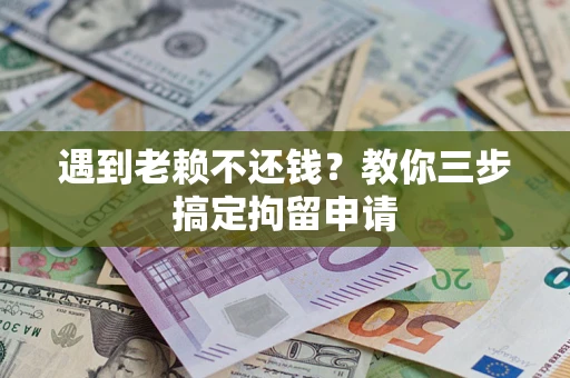 济南遇到老赖不还钱？教你三步搞定拘留申请
