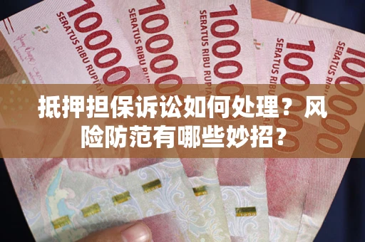 济南抵押担保诉讼如何处理？风险防范有哪些妙招？