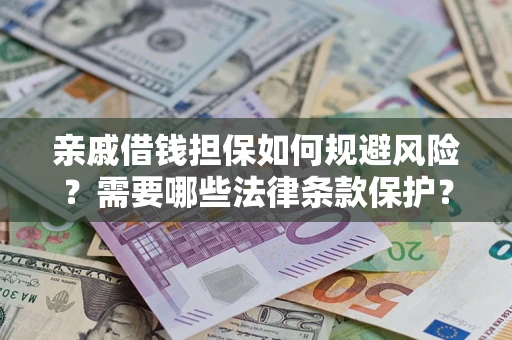 济南亲戚借钱担保如何规避风险？需要哪些法律条款保护？