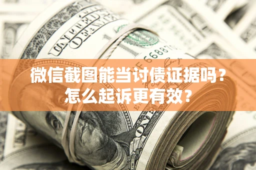 济南微信截图能当讨债证据吗？怎么起诉更有效？