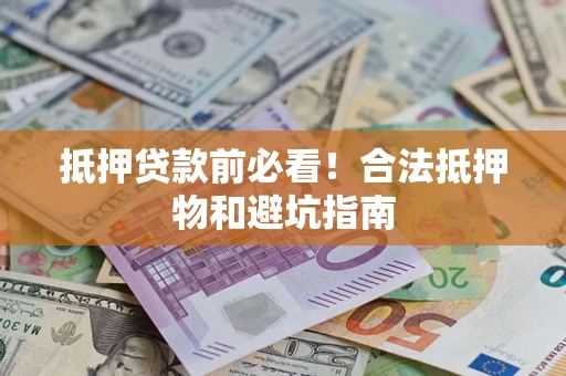 济南抵押贷款前必看！合法抵押物和避坑指南