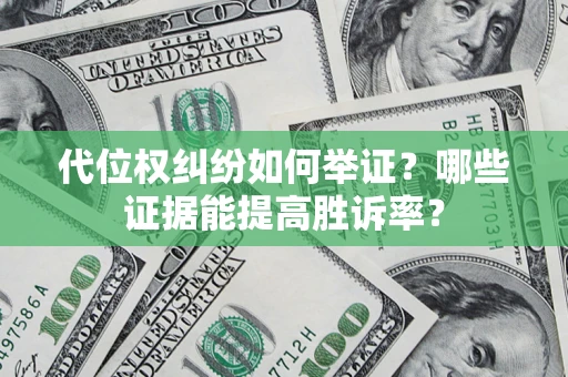 济南代位权纠纷如何举证？哪些证据能提高胜诉率？