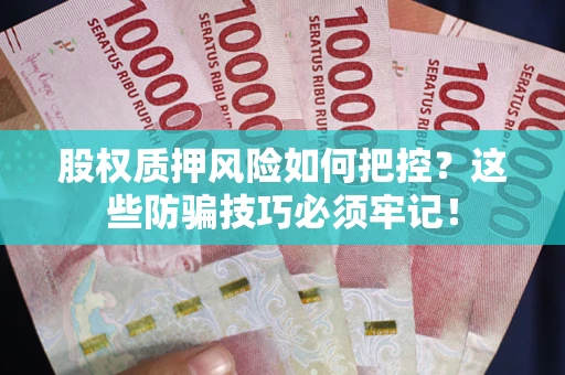 济南股权质押风险如何把控？这些防骗技巧必须牢记！