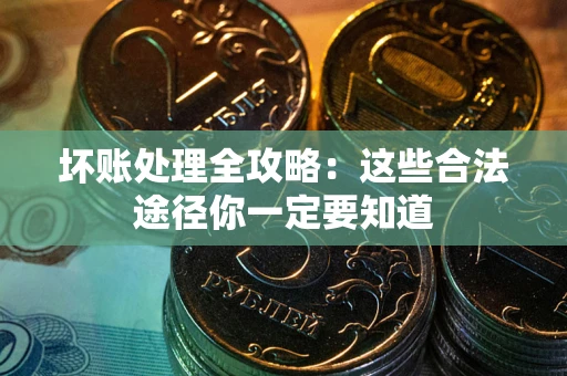 济南坏账处理全攻略：这些合法途径你一定要知道
