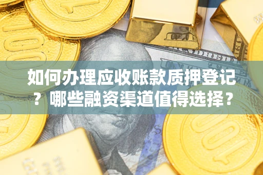 济南如何办理应收账款质押登记？哪些融资渠道值得选择？