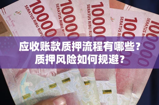 济南应收账款质押流程有哪些？质押风险如何规避？