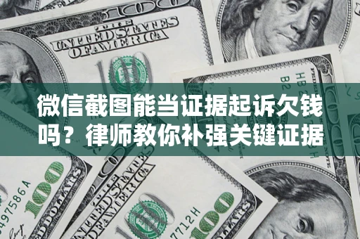济南微信截图能当证据起诉欠钱吗？律师教你补强关键证据