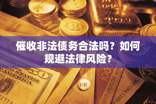 济南催收非法债务合法吗？如何规避法律风险？