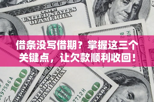 济南借条没写借期？掌握这三个关键点，让欠款顺利收回！