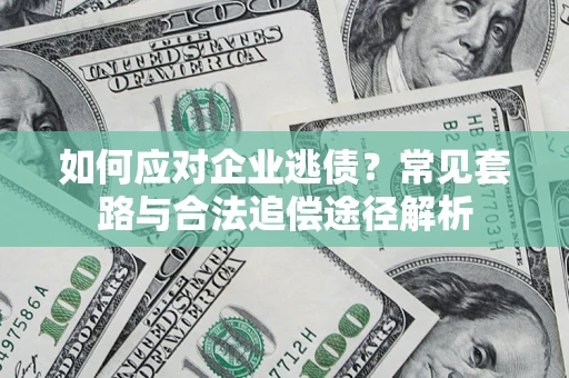 济南如何应对企业逃债？常见套路与合法追偿途径解析