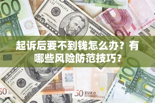 济南起诉后要不到钱怎么办？有哪些风险防范技巧？