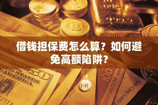 济南借钱担保费怎么算？如何避免高额陷阱？