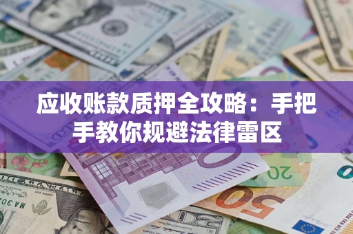 济南应收账款质押全攻略：手把手教你规避法律雷区