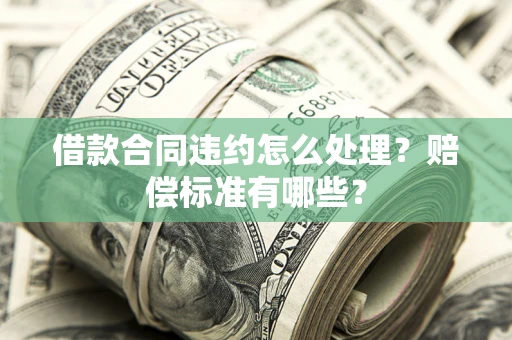 济南借款合同违约怎么处理？赔偿标准有哪些？