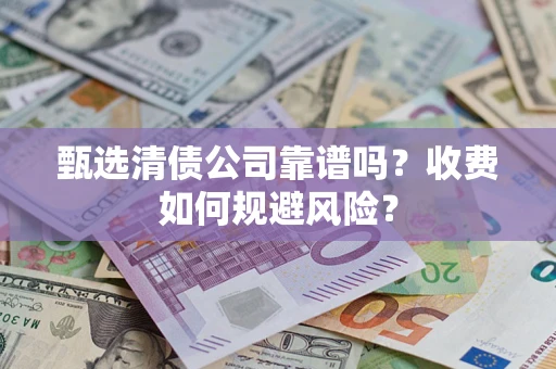 济南甄选清债公司靠谱吗？收费如何规避风险？