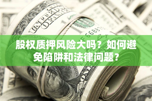 济南股权质押风险大吗？如何避免陷阱和法律问题？