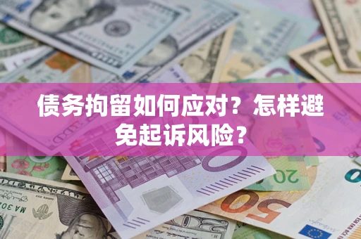 济南债务拘留如何应对？怎样避免起诉风险？