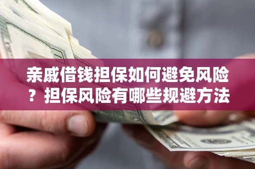 济南亲戚借钱担保如何避免风险？担保风险有哪些规避方法？