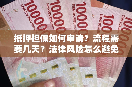 济南抵押担保如何申请？流程需要几天？法律风险怎么避免？避坑指南