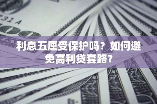 济南利息五厘受保护吗？如何避免高利贷套路？