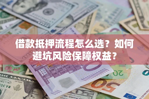 济南借款抵押流程怎么选？如何避坑风险保障权益？