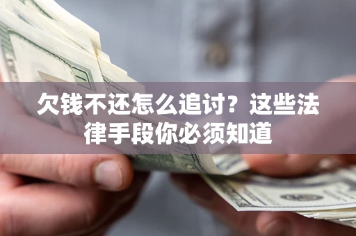 济南欠钱不还怎么追讨？这些法律手段你必须知道