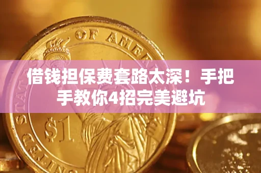 济南借钱担保费套路太深！手把手教你4招完美避坑