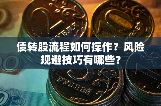 济南债转股流程如何操作？风险规避技巧有哪些？