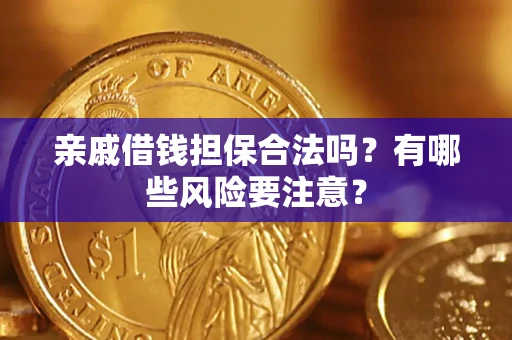 济南亲戚借钱担保合法吗？有哪些风险要注意？