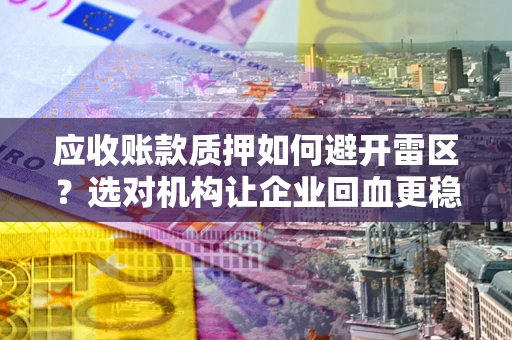 济南应收账款质押如何避开雷区？选对机构让企业回血更稳