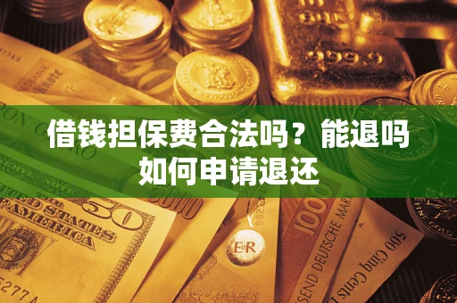 济南借钱担保费合法吗？能退吗如何申请退还