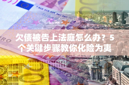 济南欠债被告上法庭怎么办？5个关键步骤教你化险为夷