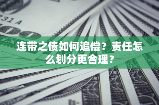 济南连带之债如何追偿？责任怎么划分更合理？
