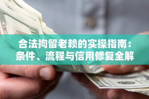 济南合法拘留老赖的实操指南:条件、流程与信用修复全解析 济南合法拘留老赖的实操指南:条件、流程与信用修复全解析