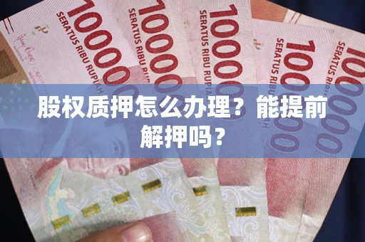 济南股权质押怎么办理？能提前解押吗？