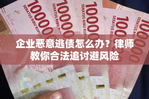 济南企业恶意逃债怎么办？律师教你合法追讨避风险