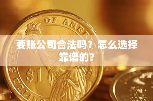 济南要账公司合法吗？怎么选择靠谱的？