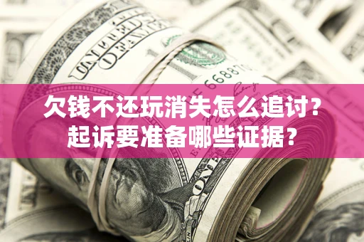济南欠钱不还玩消失怎么追讨？起诉要准备哪些证据？
