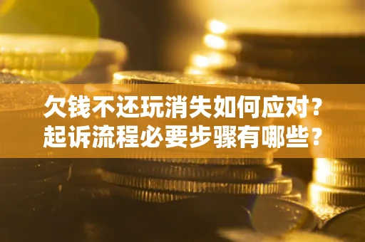 济南欠钱不还玩消失如何应对？起诉流程必要步骤有哪些？