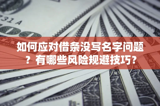 济南如何应对借条没写名字问题？有哪些风险规避技巧？