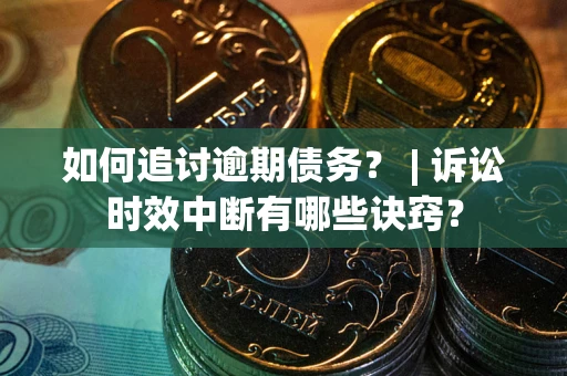 济南如何追讨逾期债务？ | 诉讼时效中断有哪些诀窍？