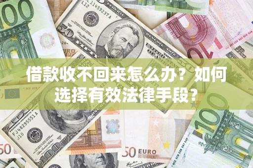 济南借款收不回来怎么办？如何选择有效法律手段？