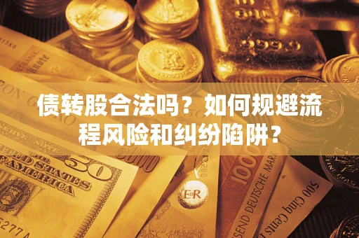 济南债转股合法吗？如何规避流程风险和纠纷陷阱？