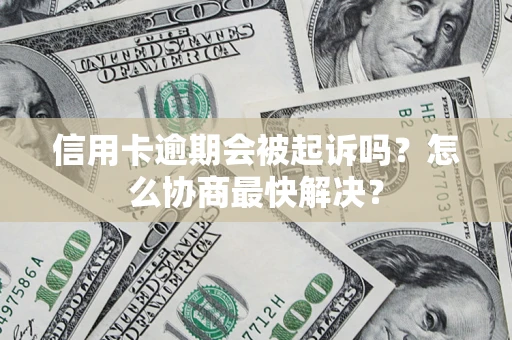 济南信用卡逾期会被起诉吗？怎么协商最快解决？