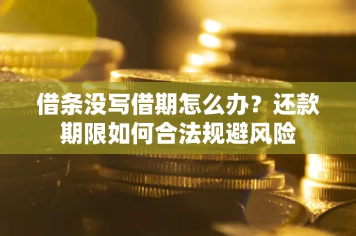 济南借条没写借期怎么办？还款期限如何合法规避风险
