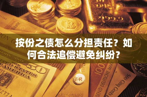 济南按份之债怎么分担责任？如何合法追偿避免纠纷？
