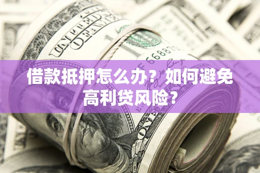 济南借款抵押怎么办？如何避免高利贷风险？