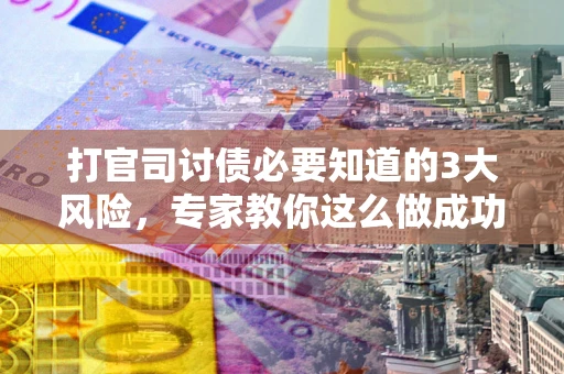 济南打官司讨债必要知道的3大风险，专家教你这么做成功率飙升