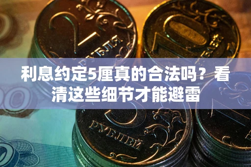 济南利息约定5厘真的合法吗？看清这些细节才能避雷