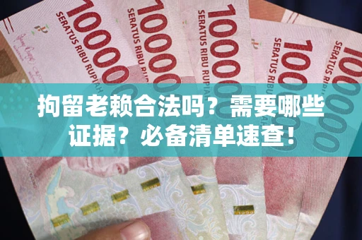 济南拘留老赖合法吗？需要哪些证据？必备清单速查！